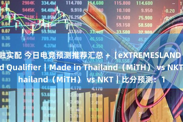 京融实配 今日电竞预测推荐汇总 +【eXTREMESLAND 2025 SEA Closed Qualifier｜Made in Thailand（MiTH） vs NKT｜比分预测：1