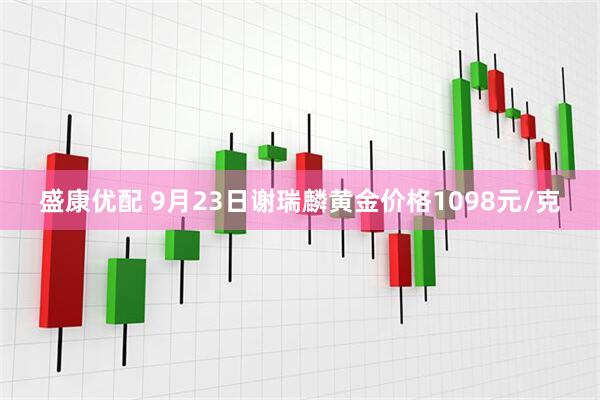 盛康优配 9月23日谢瑞麟黄金价格1098元/克