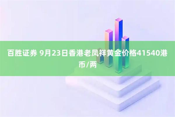 百胜证券 9月23日香港老凤祥黄金价格41540港币/两