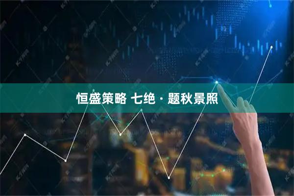 恒盛策略 七绝 · 题秋景照