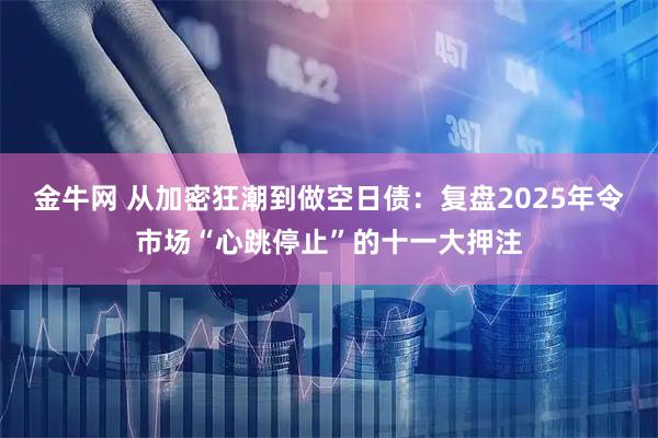 金牛网 从加密狂潮到做空日债：复盘2025年令市场“心跳停止”的十一大押注