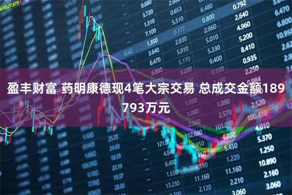 盈丰财富 药明康德现4笔大宗交易 总成交金额189793万元