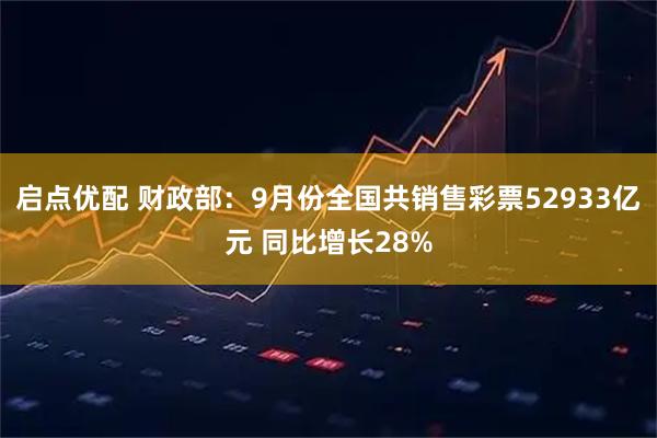启点优配 财政部：9月份全国共销售彩票52933亿元 同比增长28%