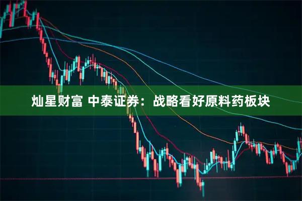 灿星财富 中泰证券：战略看好原料药板块