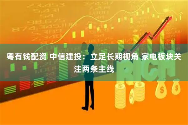 粤有钱配资 中信建投：立足长期视角 家电板块关注两条主线